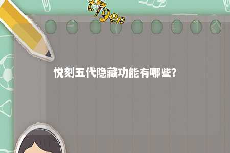 悦刻五代隐藏功能有哪些	？ 