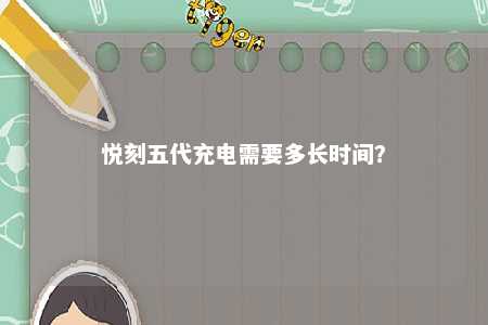 悦刻五代充电需要多长时间
？ 