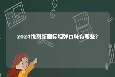 2024悦刻新国标烟弹口味有哪些？ 